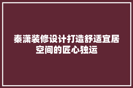 秦潇装修设计打造舒适宜居空间的匠心独运
