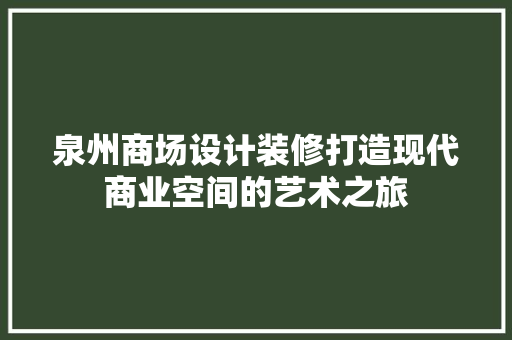 泉州商场设计装修打造现代商业空间的艺术之旅