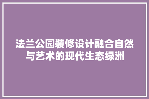 法兰公园装修设计融合自然与艺术的现代生态绿洲