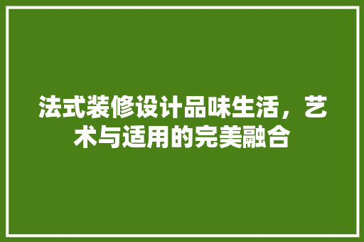 法式装修设计品味生活，艺术与适用的完美融合