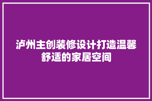 泸州主创装修设计打造温馨舒适的家居空间
