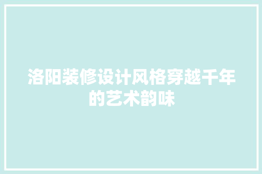 洛阳装修设计风格穿越千年的艺术韵味