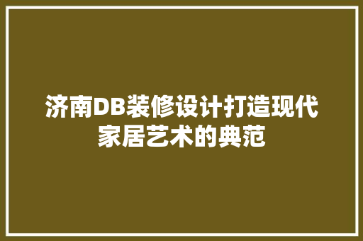 济南DB装修设计打造现代家居艺术的典范