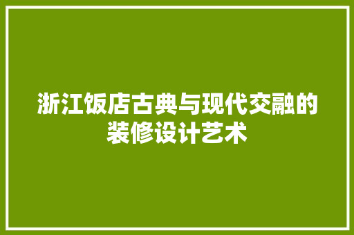 浙江饭店古典与现代交融的装修设计艺术