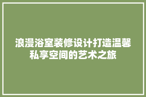 浪漫浴室装修设计打造温馨私享空间的艺术之旅