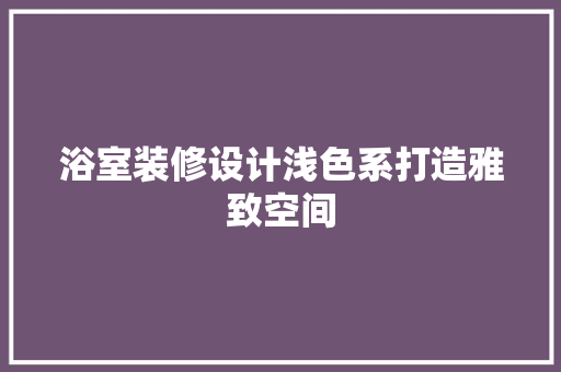 浴室装修设计浅色系打造雅致空间