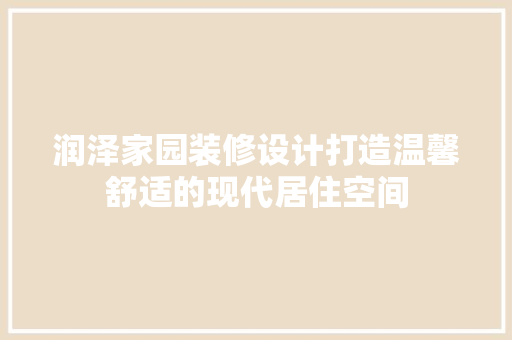润泽家园装修设计打造温馨舒适的现代居住空间