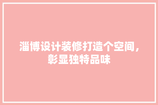 淄博设计装修打造个空间，彰显独特品味