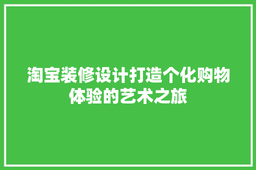淘宝装修设计打造个化购物体验的艺术之旅