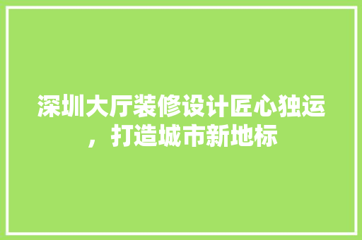 深圳大厅装修设计匠心独运，打造城市新地标
