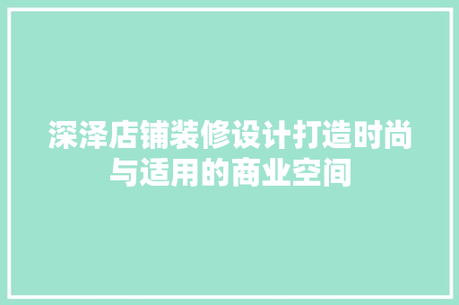 深泽店铺装修设计打造时尚与适用的商业空间