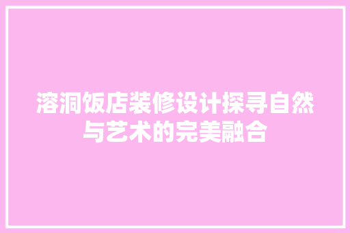 溶洞饭店装修设计探寻自然与艺术的完美融合