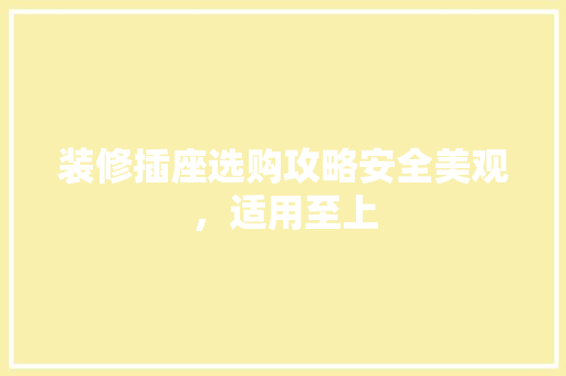 装修插座选购攻略安全美观，适用至上