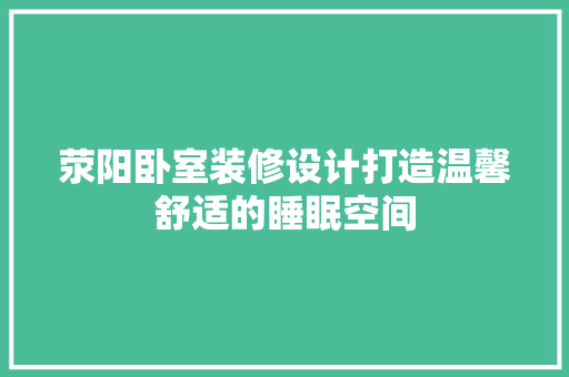 荥阳卧室装修设计打造温馨舒适的睡眠空间