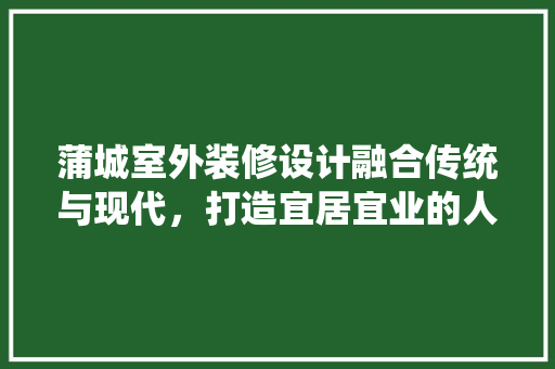 蒲城室外装修设计融合传统与现代，打造宜居宜业的人居环境