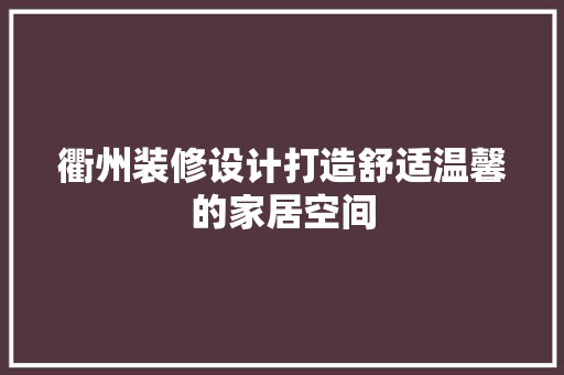 衢州装修设计打造舒适温馨的家居空间