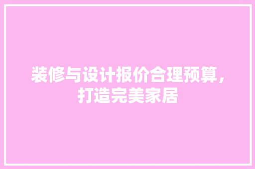 装修与设计报价合理预算，打造完美家居