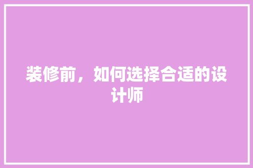 装修前，如何选择合适的设计师