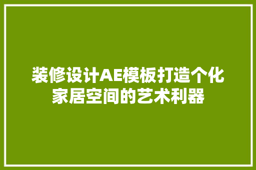 装修设计AE模板打造个化家居空间的艺术利器
