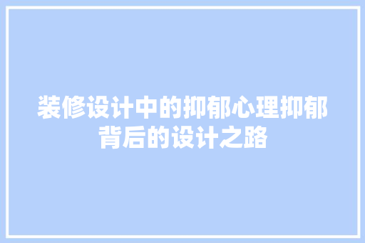 装修设计中的抑郁心理抑郁背后的设计之路