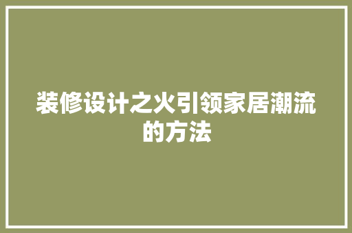 装修设计之火引领家居潮流的方法