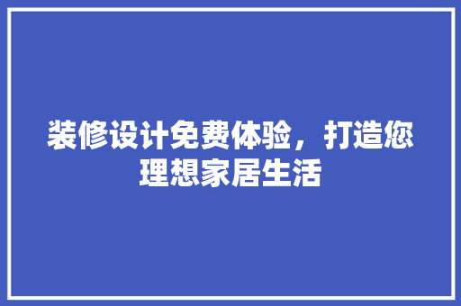 装修设计免费体验，打造您理想家居生活