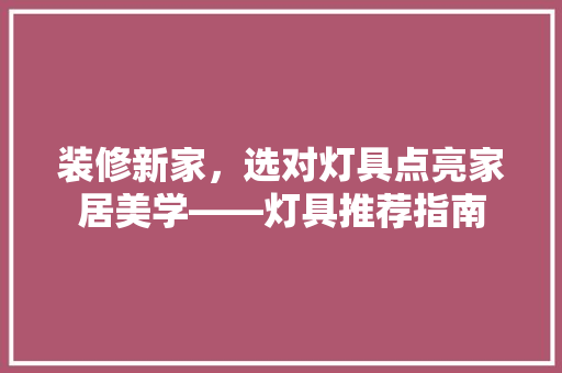 装修新家，选对灯具点亮家居美学——灯具推荐指南