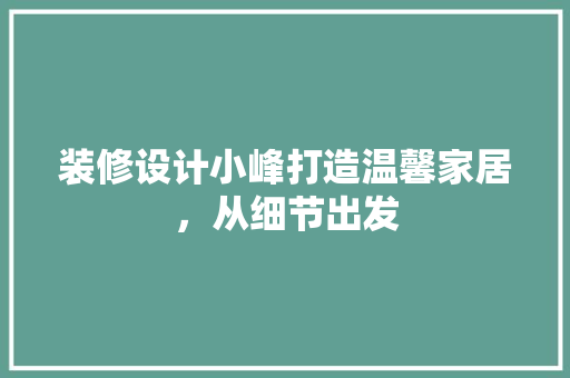 装修设计小峰打造温馨家居，从细节出发