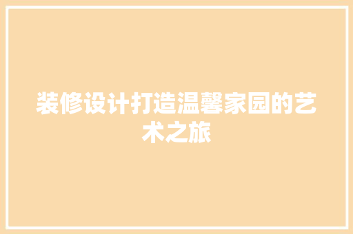 装修设计打造温馨家园的艺术之旅