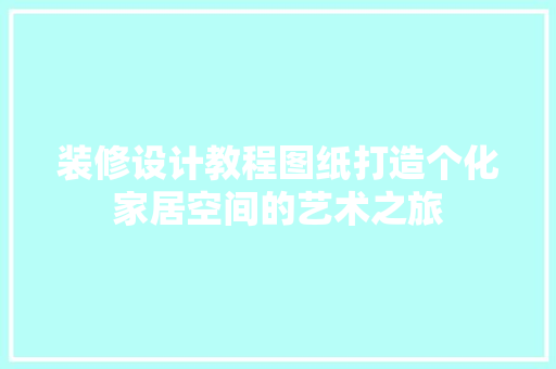 装修设计教程图纸打造个化家居空间的艺术之旅