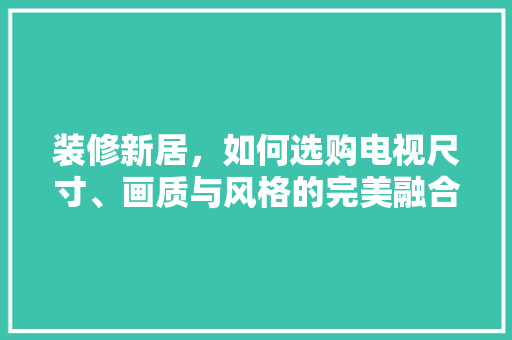 装修新居，如何选购电视尺寸、画质与风格的完美融合