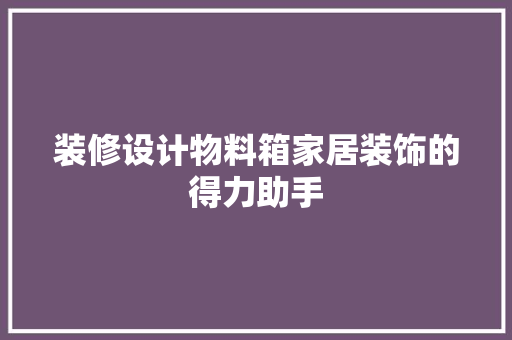 装修设计物料箱家居装饰的得力助手