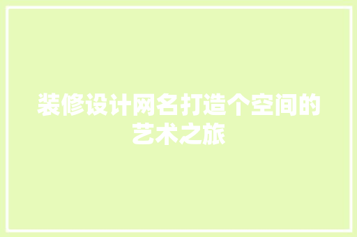 装修设计网名打造个空间的艺术之旅