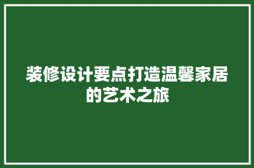 装修设计要点打造温馨家居的艺术之旅