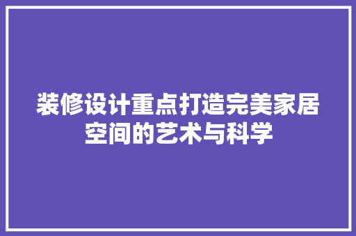 装修设计重点打造完美家居空间的艺术与科学