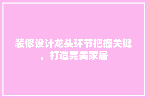 装修设计龙头环节把握关键，打造完美家居