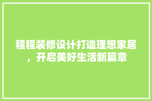程程装修设计打造理想家居，开启美好生活新篇章