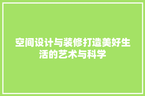 空间设计与装修打造美好生活的艺术与科学