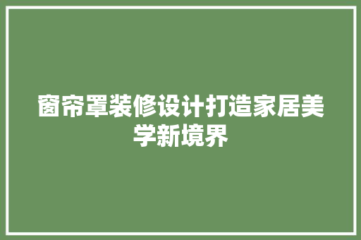 窗帘罩装修设计打造家居美学新境界