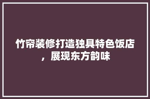 竹帘装修打造独具特色饭店，展现东方韵味