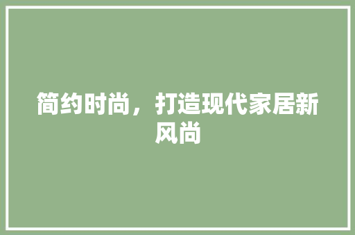 简约时尚，打造现代家居新风尚
