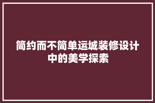 简约而不简单运城装修设计中的美学探索
