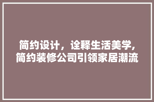 简约设计，诠释生活美学,简约装修公司引领家居潮流