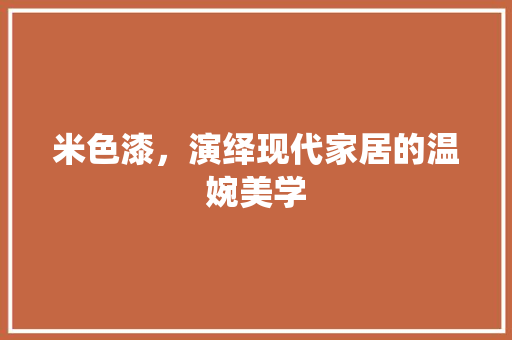 米色漆，演绎现代家居的温婉美学