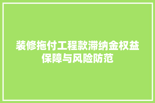 装修拖付工程款滞纳金权益保障与风险防范