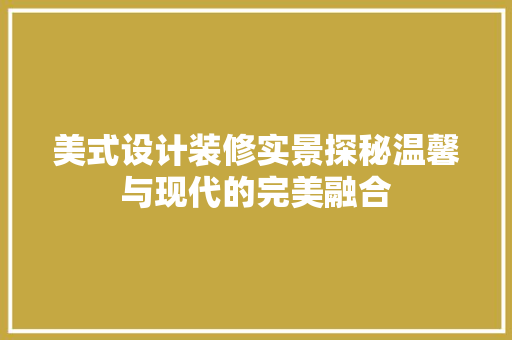 美式设计装修实景探秘温馨与现代的完美融合