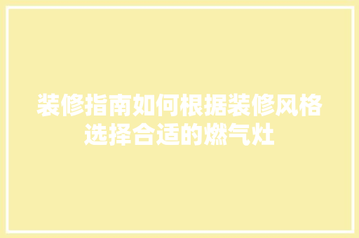 装修指南如何根据装修风格选择合适的燃气灶