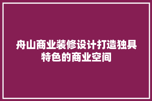 舟山商业装修设计打造独具特色的商业空间