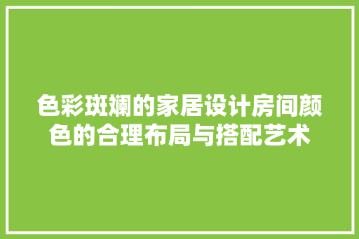 色彩斑斓的家居设计房间颜色的合理布局与搭配艺术