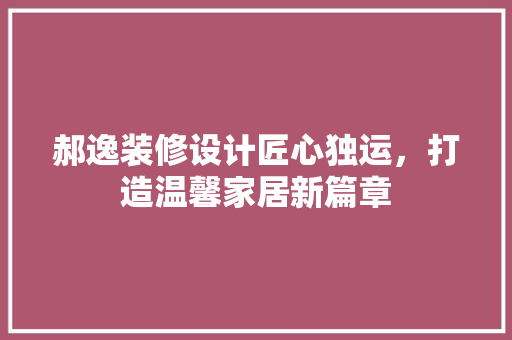 郝逸装修设计匠心独运，打造温馨家居新篇章